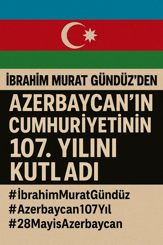 🇦🇿 İbrahim Murat Gündüz’den 28 Mayıs Azerbaycan Mesajı